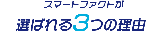 スマートファクトが選ばれる3つの理由